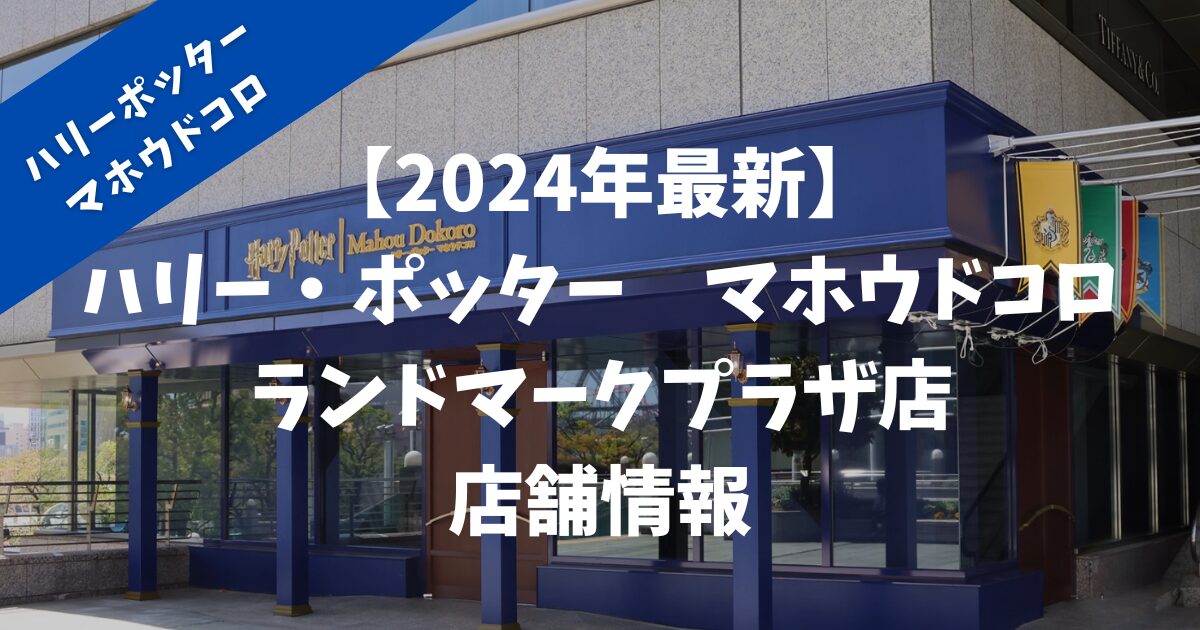 【ハリー・ポッター　マホウドコロ】ランドマークプラザ店（横浜）はいつオープン？店舗はどこにある？